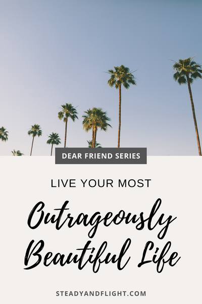 Dear Friend, Live Your Most Outrageously Beautiful Life