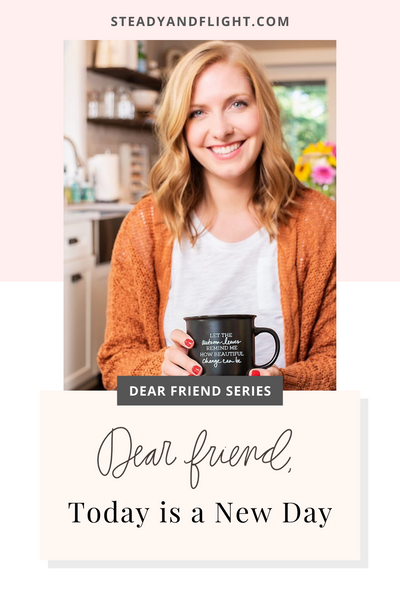 Dear Friend Series: Today is a New Day